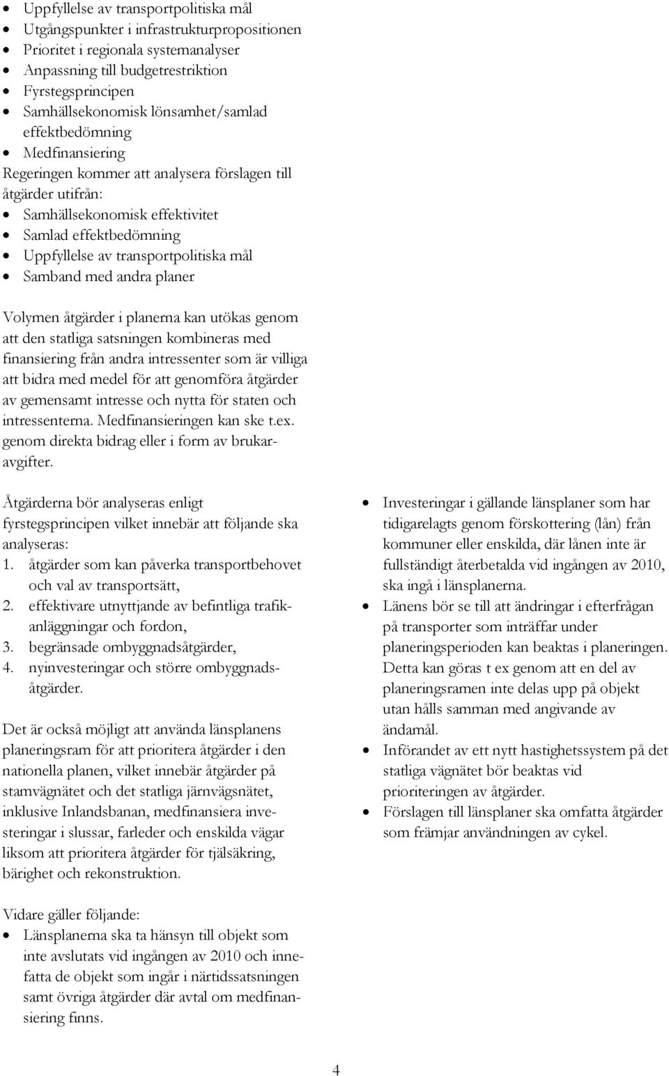 transportpolitiska mål Samband med andra planer Volymen åtgärder i planerna kan utökas genom att den statliga satsningen kombineras med finansiering från andra intressenter som är villiga att bidra