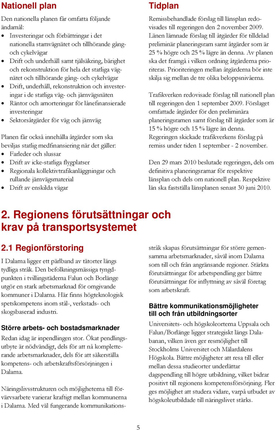 Räntor och amorteringar för lånefinansierade investeringar Sektorsåtgärder för väg och järnväg Planen får också innehålla åtgärder som ska beviljas statlig medfinansiering när det gäller: Farleder