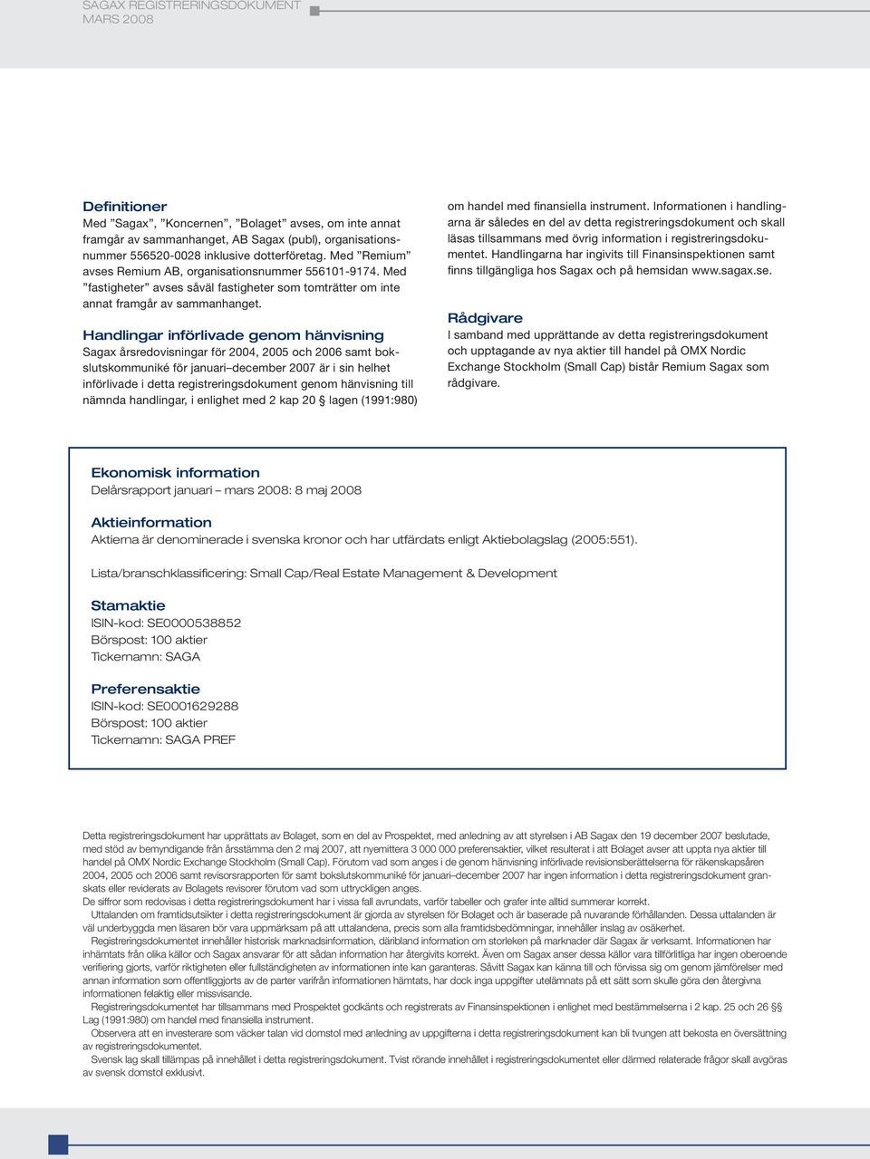 Handlingar införlivade genom hänvisning Sagax årsredovisningar för 2004, 2005 och 2006 samt bokslutskommuniké för januari december 2007 är i sin helhet införlivade i detta registreringsdokument genom