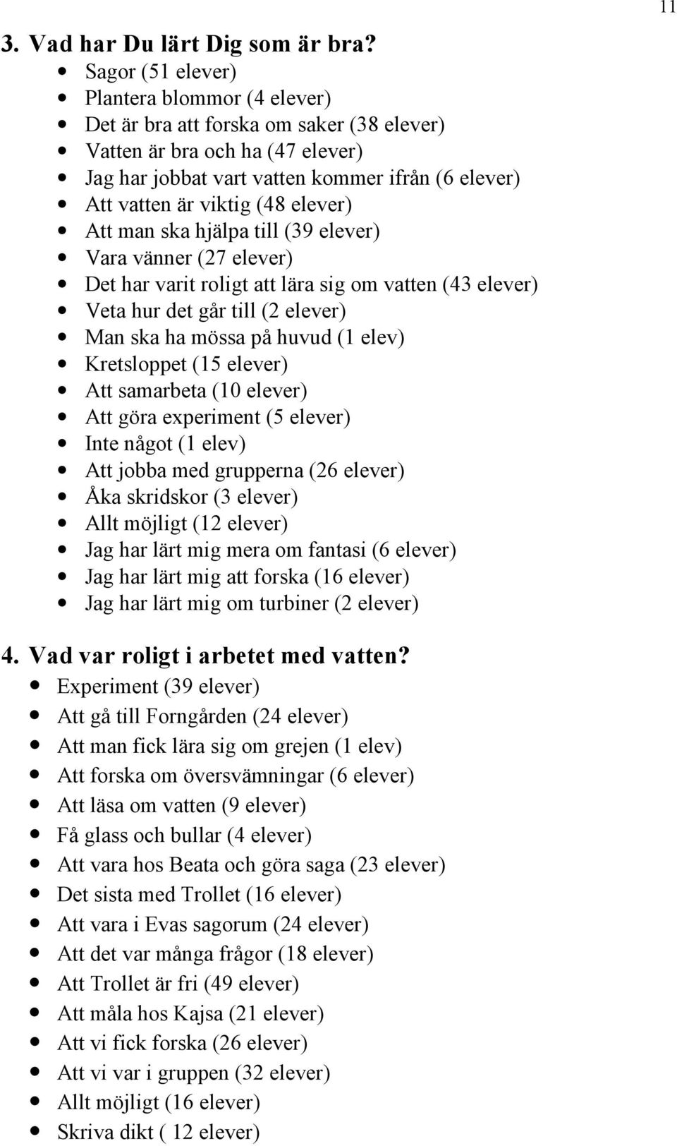 elever) Att man ska hjälpa till (39 elever) Vara vänner (27 elever) Det har varit roligt att lära sig om vatten (43 elever) Veta hur det går till (2 elever) Man ska ha mössa på huvud (1 elev)