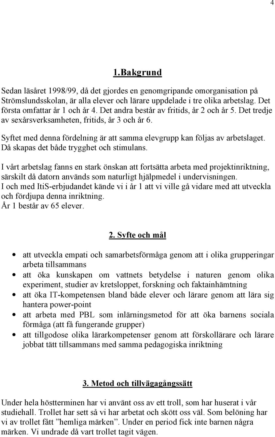 Då skapas det både trygghet och stimulans. I vårt arbetslag fanns en stark önskan att fortsätta arbeta med projektinriktning, särskilt då datorn används som naturligt hjälpmedel i undervisningen.