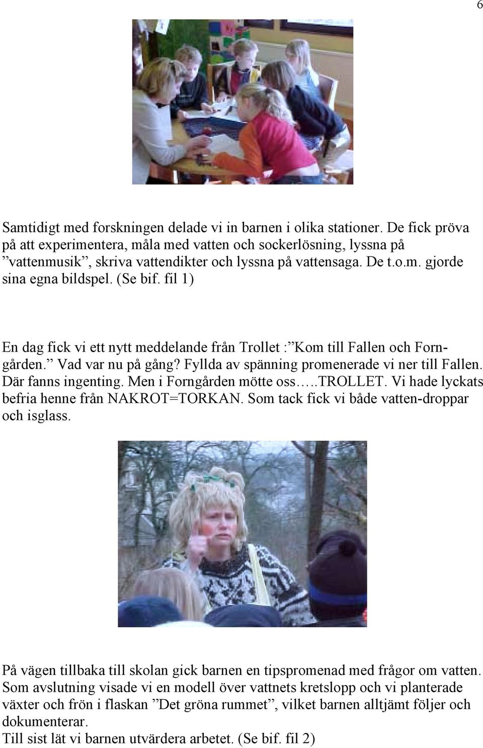 fil 1) En dag fick vi ett nytt meddelande från Trollet : Kom till Fallen och Forngården. Vad var nu på gång? Fyllda av spänning promenerade vi ner till Fallen. Där fanns ingenting.