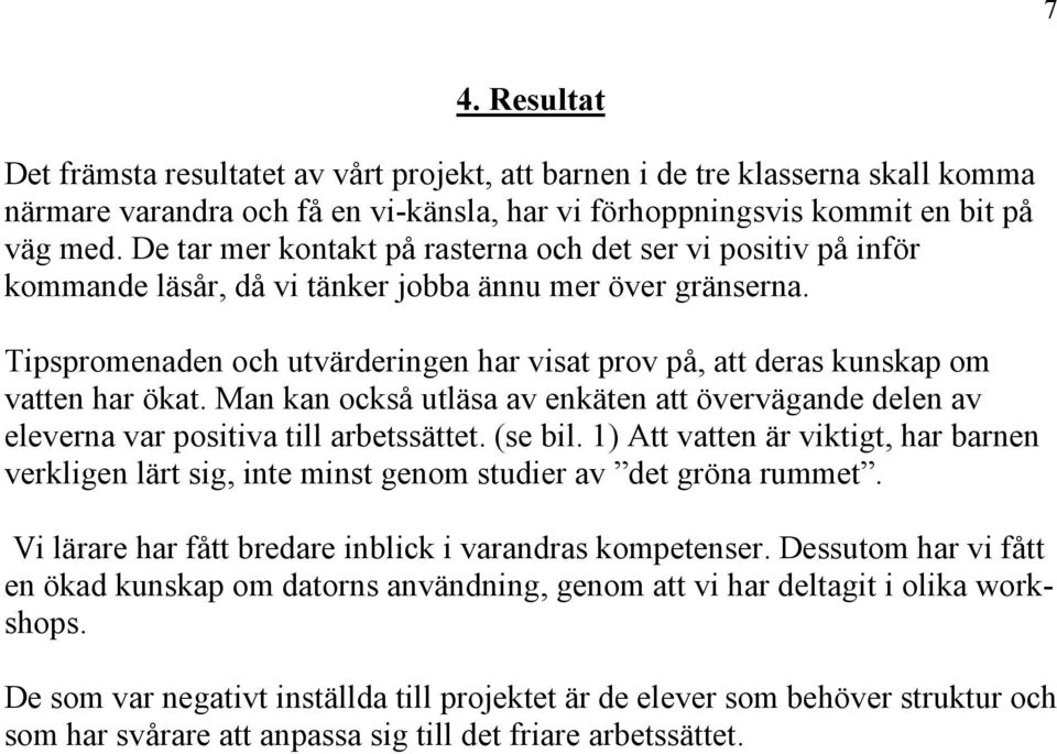 Tipspromenaden och utvärderingen har visat prov på, att deras kunskap om vatten har ökat. Man kan också utläsa av enkäten att övervägande delen av eleverna var positiva till arbetssättet. (se bil.