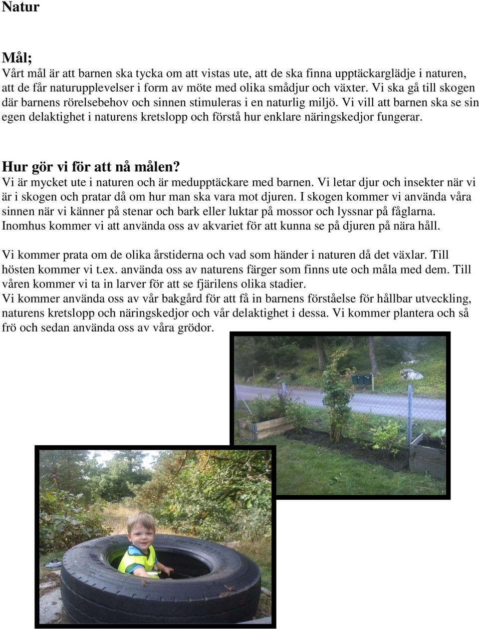 Vi vill att barnen ska se sin egen delaktighet i naturens kretslopp och förstå hur enklare näringskedjor fungerar. Vi är mycket ute i naturen och är medupptäckare med barnen.