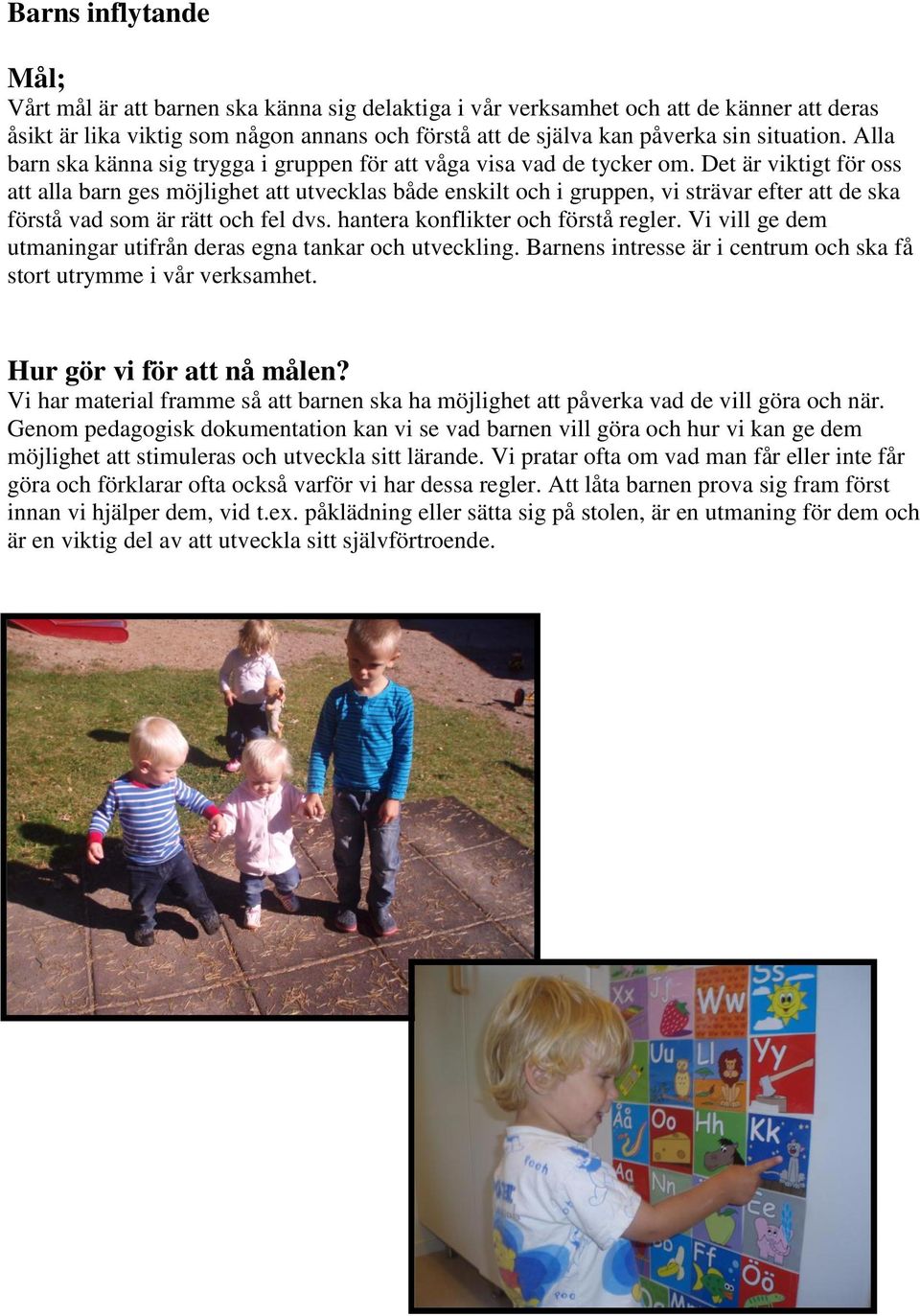 Det är viktigt för oss att alla barn ges möjlighet att utvecklas både enskilt och i gruppen, vi strävar efter att de ska förstå vad som är rätt och fel dvs. hantera konflikter och förstå regler.