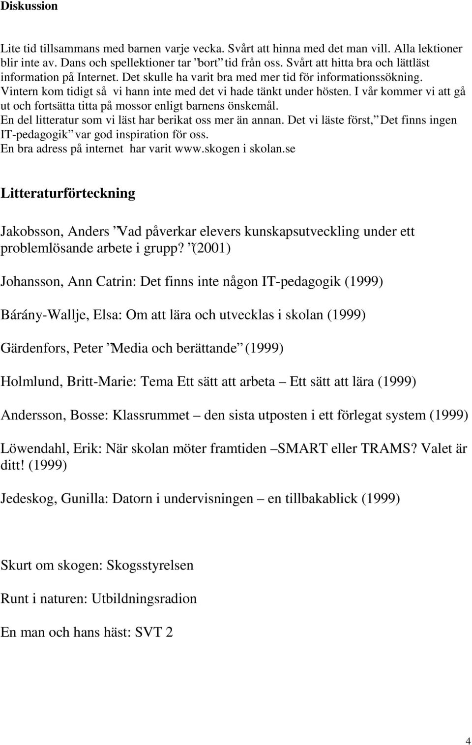 I vår kommer vi att gå ut och fortsätta titta på mossor enligt barnens önskemål. En del litteratur som vi läst har berikat oss mer än annan.