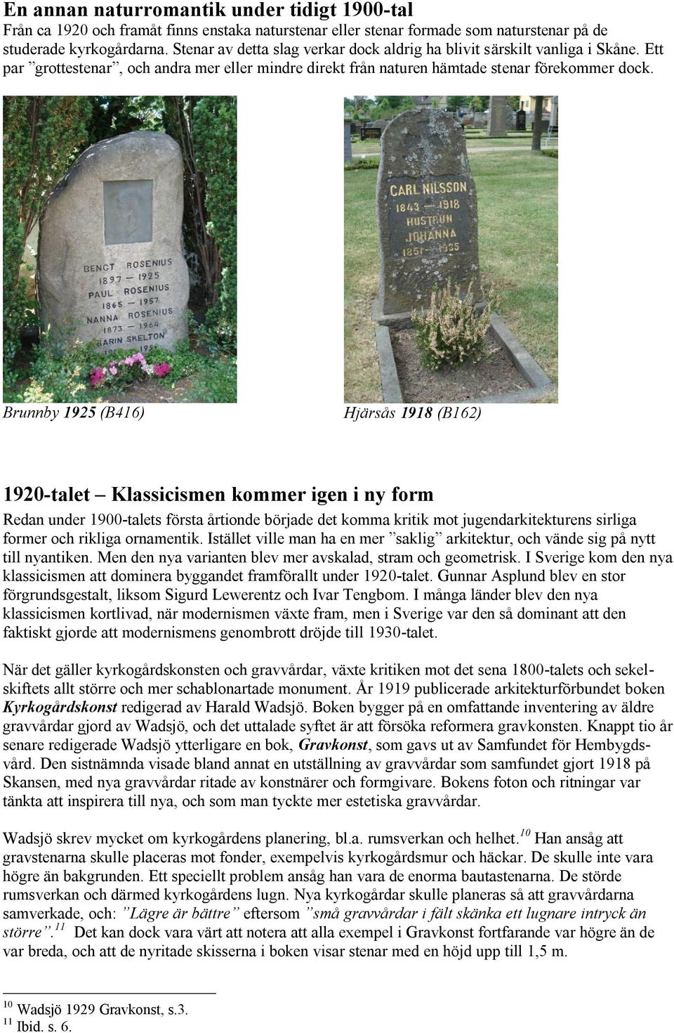 Brunnby 1925 (B416) Hjärsås 1918 (B162) 1920-talet Klassicismen kommer igen i ny form Redan under 1900-talets första årtionde började det komma kritik mot jugendarkitekturens sirliga former och