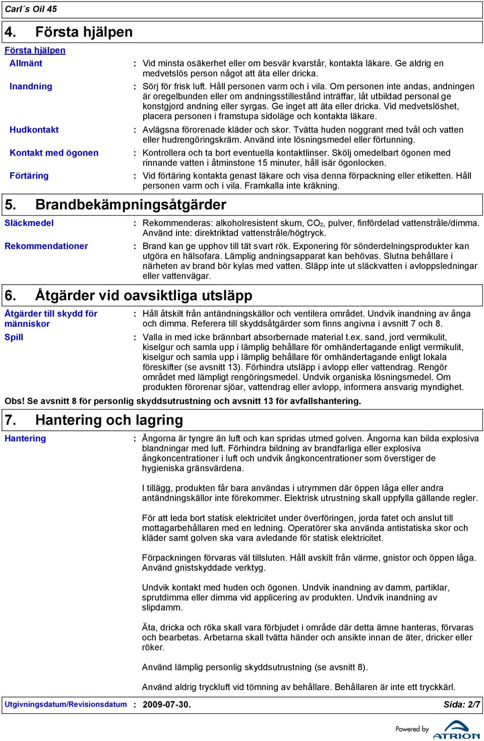 Sörj för frisk luft. Håll personen varm och i vila. Om personen inte andas, andningen är oregelbunden eller om andningsstillestånd inträffar, låt utbildad personal ge konstgjord andning eller syrgas.