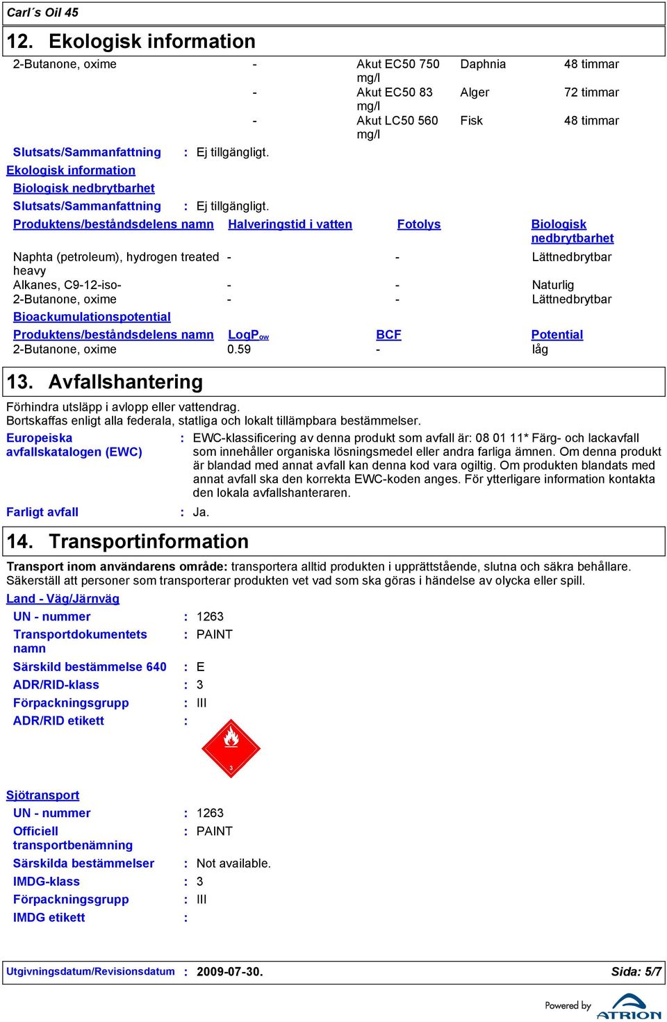 2-Butanone, oxime - - Lättnedbrytbar Bioackumulationspotential Produktens/beståndsdelens namn LogPow BCF Potential 2-Butanone, oxime 0.59 - låg 13. Farligt avfall Avfallshantering Ej tillgängligt. Ja.