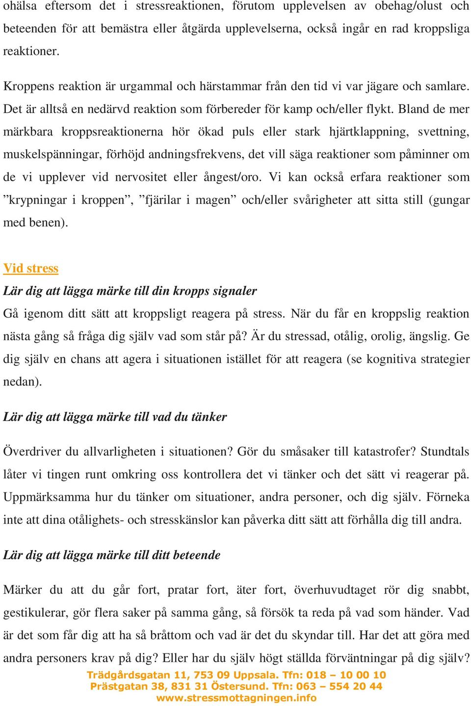 Bland de mer märkbara kroppsreaktionerna hör ökad puls eller stark hjärtklappning, svettning, muskelspänningar, förhöjd andningsfrekvens, det vill säga reaktioner som påminner om de vi upplever vid