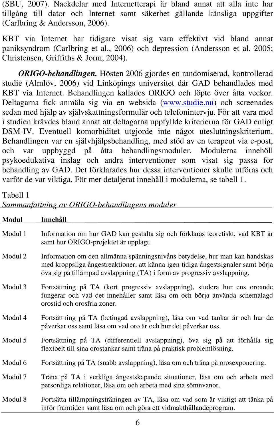 ORIGO-behandlingen. Hösten 2006 gjordes en randomiserad, kontrollerad studie (Almlöv, 2006) vid Linköpings universitet där GAD behandlades med KBT via Internet.