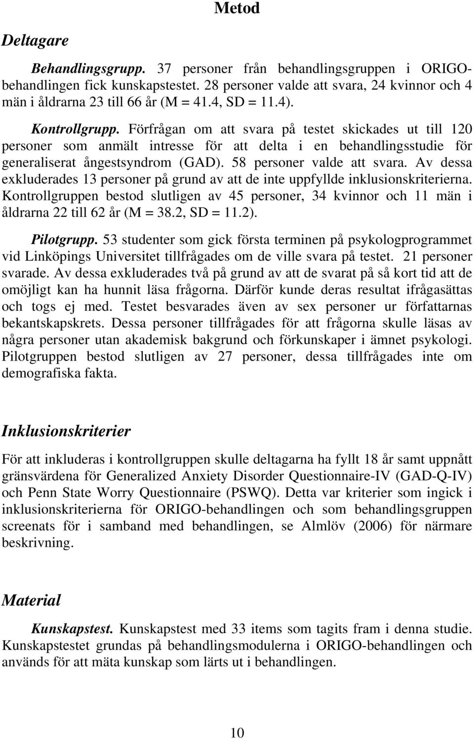 58 personer valde att svara. Av dessa exkluderades 13 personer på grund av att de inte uppfyllde inklusionskriterierna.