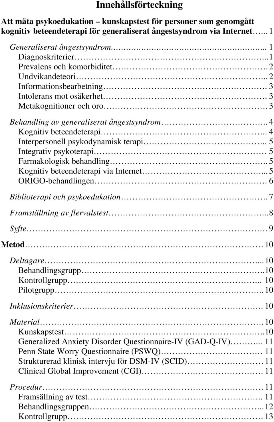 . 4 Kognitiv beteendeterapi.. 4 Interpersonell psykodynamisk terapi.. 5 Integrativ psykoterapi. 5 Farmakologisk behandling.. 5 Kognitiv beteendeterapi via Internet... 5 ORIGO-behandlingen.