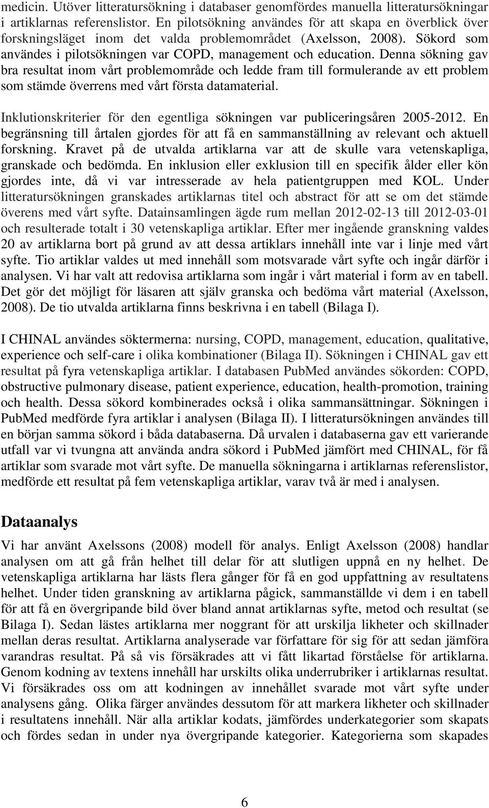 Denna sökning gav bra resultat inom vårt problemområde och ledde fram till formulerande av ett problem som stämde överrens med vårt första datamaterial.