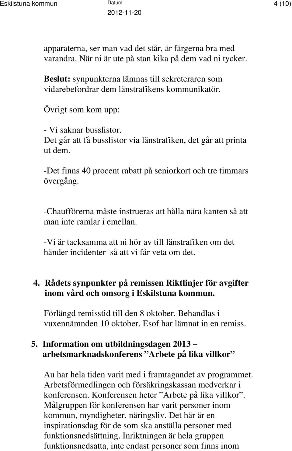 Det går att få busslistor via länstrafiken, det går att printa ut dem. -Det finns 40 procent rabatt på seniorkort och tre timmars övergång.