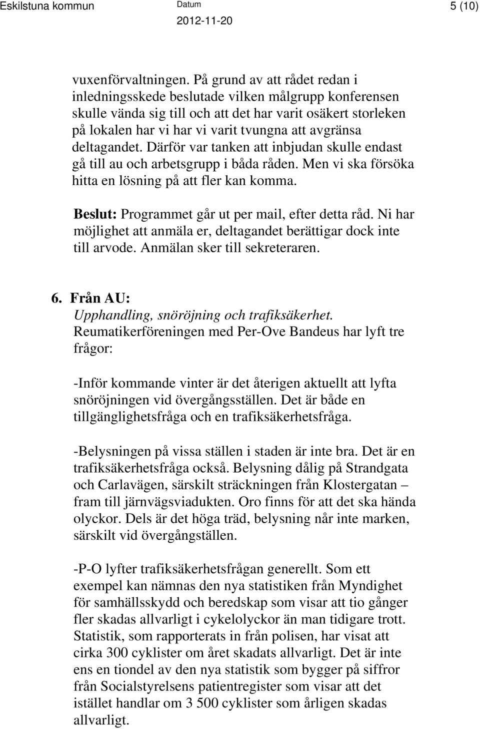 deltagandet. Därför var tanken att inbjudan skulle endast gå till au och arbetsgrupp i båda råden. Men vi ska försöka hitta en lösning på att fler kan komma.