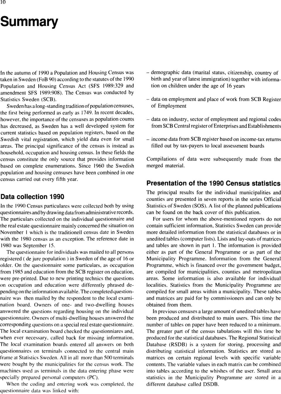 In recent decades, however, the importance of the censuses as population counts has decreased, as Sweden has a well developed system for current statistics based on population registers, based on the