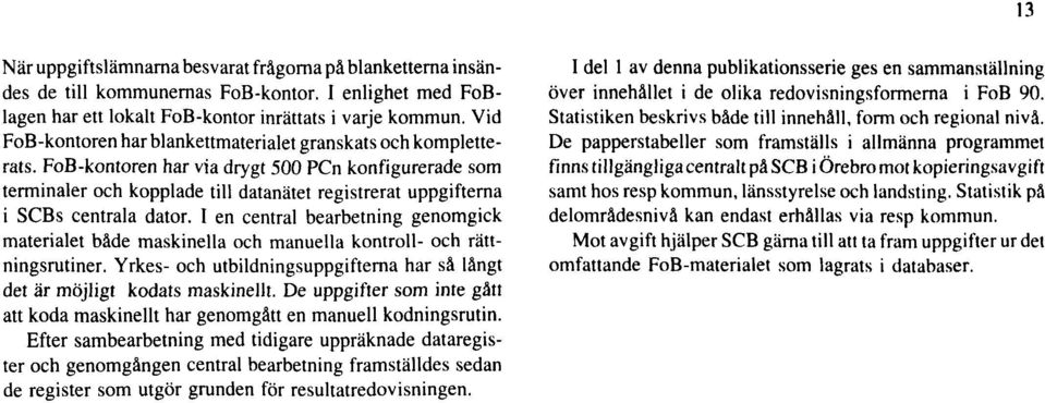 FoB-kontoren har via drygt 500 PCn konfigurerade som terminaler och kopplade till datanätet registrerat uppgifterna i SCBs centrala dator.