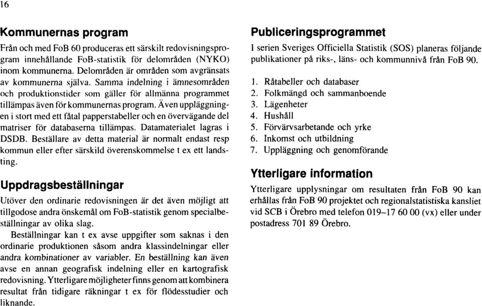 Även uppläggningen i stort med ett fåtal papperstabeller och en övervägande del matriser för databaserna tillämpas. Datamaterialet lagras i DSDB.