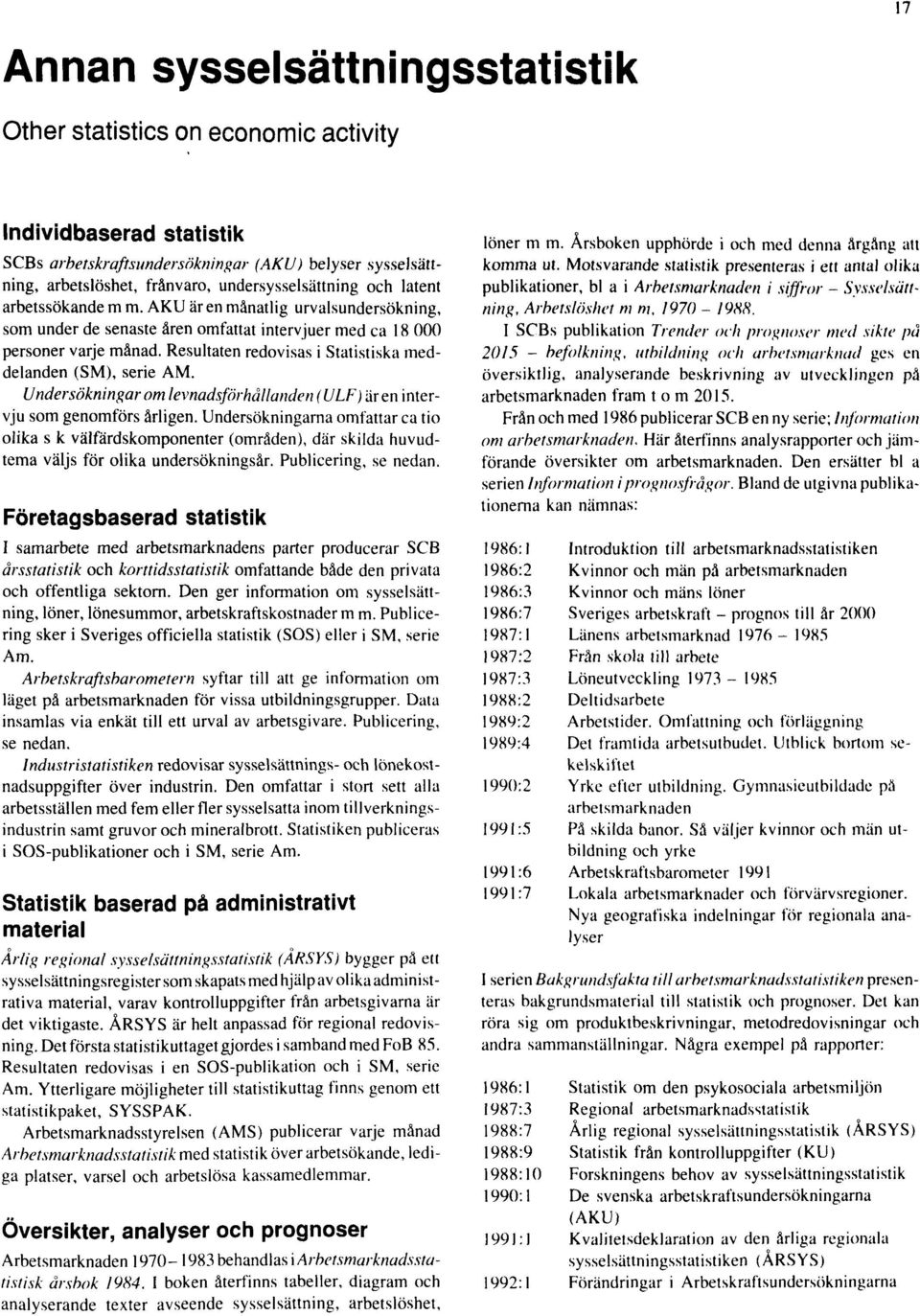 Resultaten redovisas i Statistiska meddelanden (SM), serie AM. Undersökningarom levnadsförhållanden ( ULF ) aren intervju som genomförs årligen.