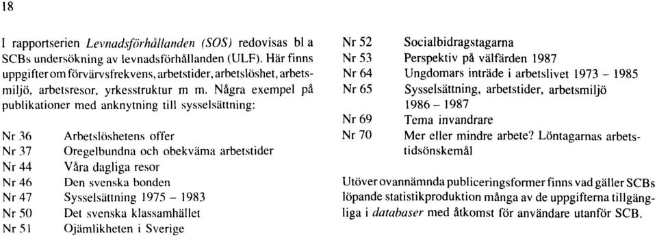 Några exempel på publikationer med anknytning till sysselsättning: Nr 36 Arbetslöshetens offer Nr 37 Oregelbundna och obekväma arbetstider Nr 44 Våra dagliga resor Nr 46 Den svenska bonden Nr 47