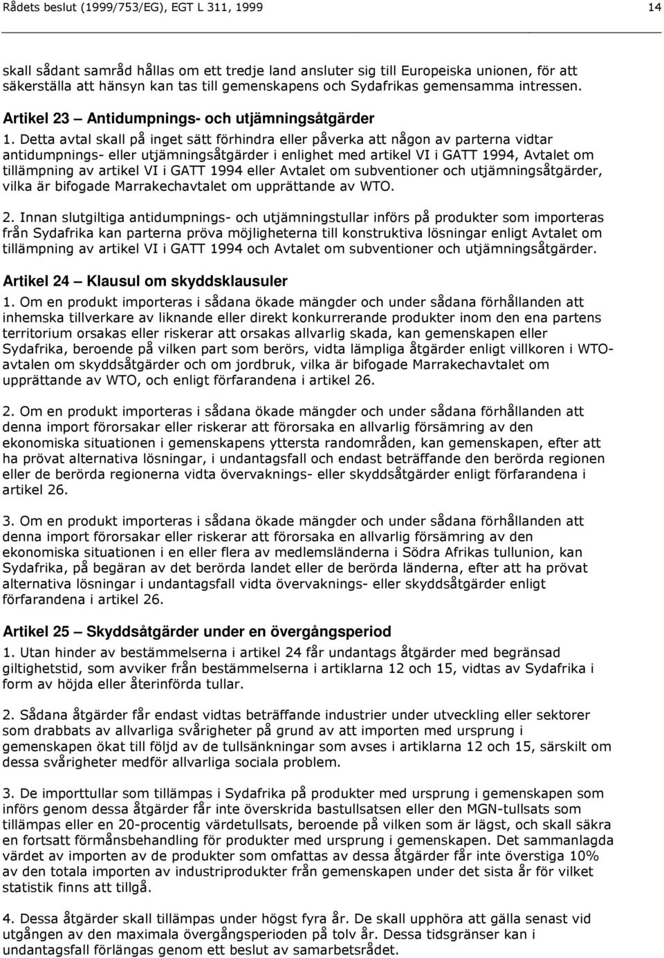 Detta avtal skall på inget sätt förhindra eller påverka att någon av parterna vidtar antidumpnings- eller utjämningsåtgärder i enlighet med artikel VI i GATT 1994, Avtalet om tillämpning av artikel