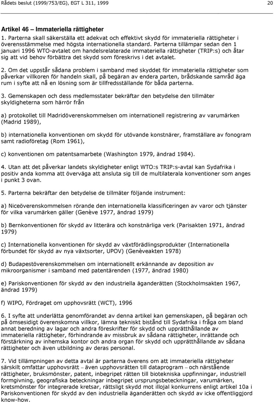 Parterna tillämpar sedan den 1 januari 1996 WTO-avtalet om handelsrelaterade immateriella rättigheter (TRIP:s) och åtar sig att vid behov förbättra det skydd som föreskrivs i det avtalet. 2.