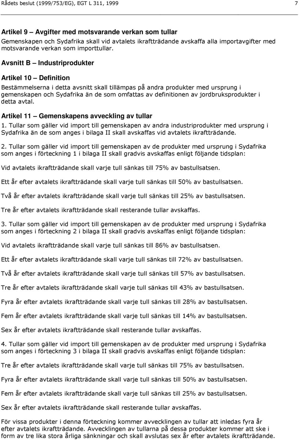 Avsnitt B Industriprodukter Artikel 10 Definition Bestämmelserna i detta avsnitt skall tillämpas på andra produkter med ursprung i gemenskapen och Sydafrika än de som omfattas av definitionen av