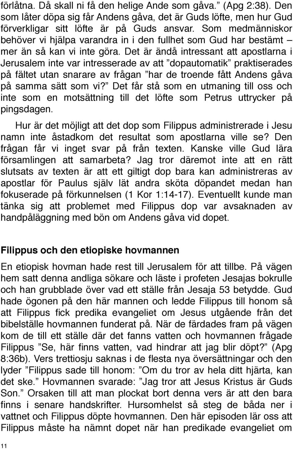 Det är ändå intressant att apostlarna i Jerusalem inte var intresserade av att dopautomatik praktiserades på fältet utan snarare av frågan har de troende fått Andens gåva på samma sätt som vi?