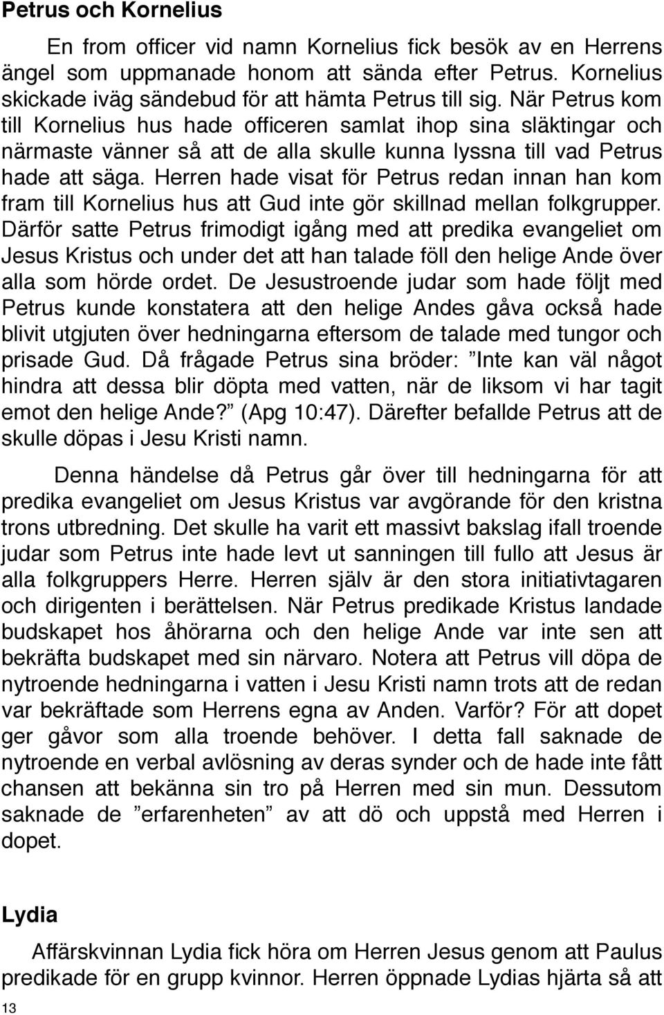 Herren hade visat för Petrus redan innan han kom fram till Kornelius hus att Gud inte gör skillnad mellan folkgrupper.