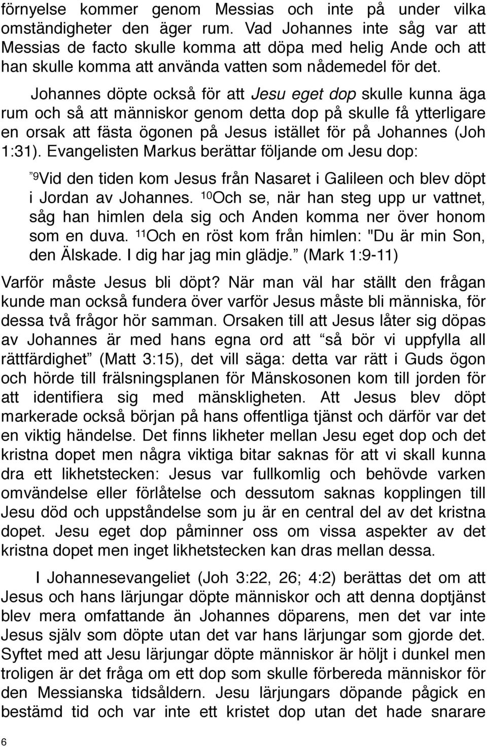 Johannes döpte också för att Jesu eget dop skulle kunna äga rum och så att människor genom detta dop på skulle få ytterligare en orsak att fästa ögonen på Jesus istället för på Johannes (Joh 1:31).