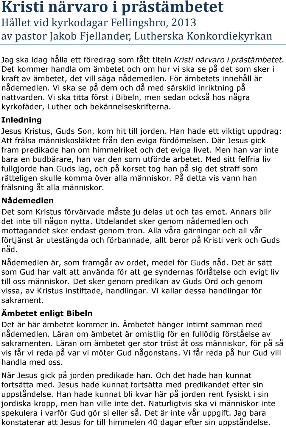 Vi ska se på dem och då med särskild inriktning på nattvarden. Vi ska titta först i Bibeln, men sedan också hos några kyrkofäder, Luther och bekännelseskrifterna.