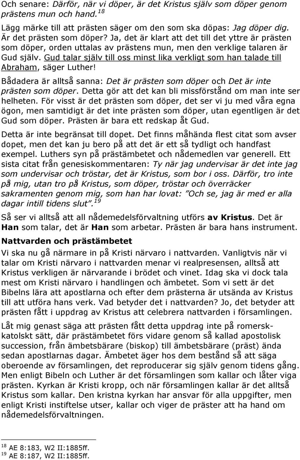 Gud talar själv till oss minst lika verkligt som han talade till Abraham, säger Luther! Bådadera är alltså sanna: Det är prästen som döper och Det är inte prästen som döper.