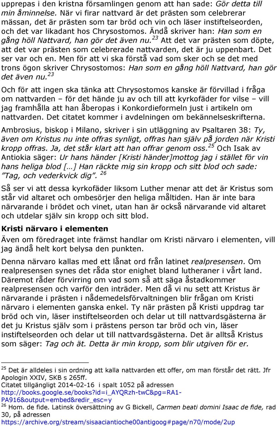 Ändå skriver han: Han som en gång höll Nattvard, han gör det även nu. 23 Att det var prästen som döpte, att det var prästen som celebrerade nattvarden, det är ju uppenbart. Det ser var och en.