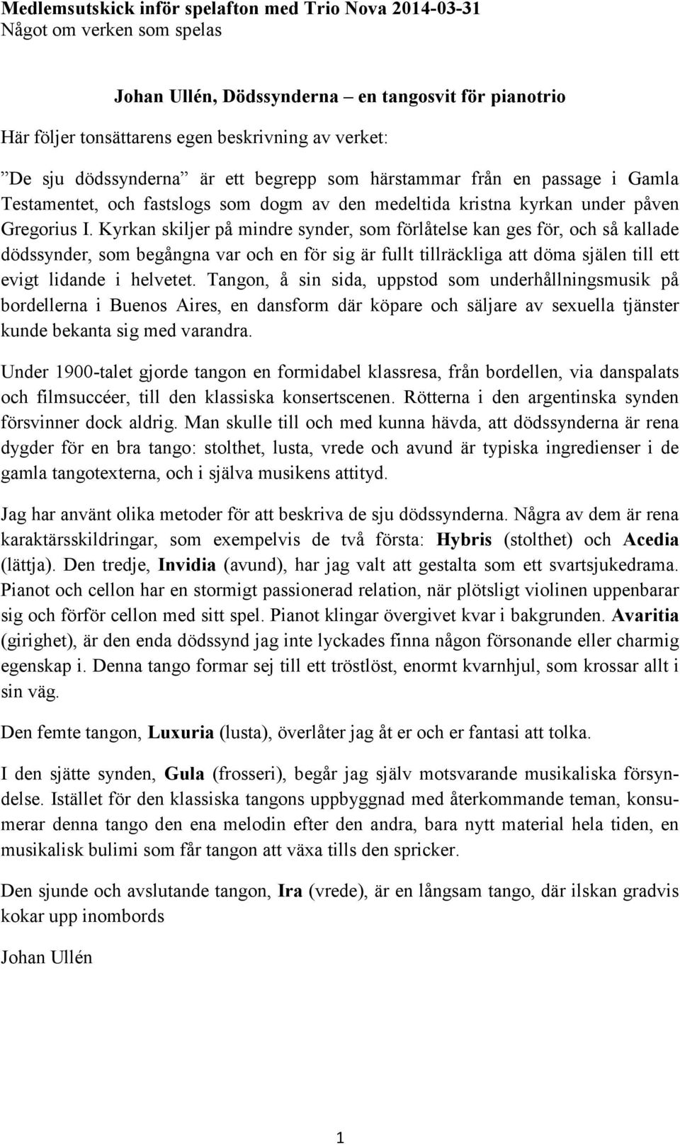 Kyrkan skiljer på mindre synder, som förlåtelse kan ges för, och så kallade dödssynder, som begångna var och en för sig är fullt tillräckliga att döma själen till ett evigt lidande i helvetet.