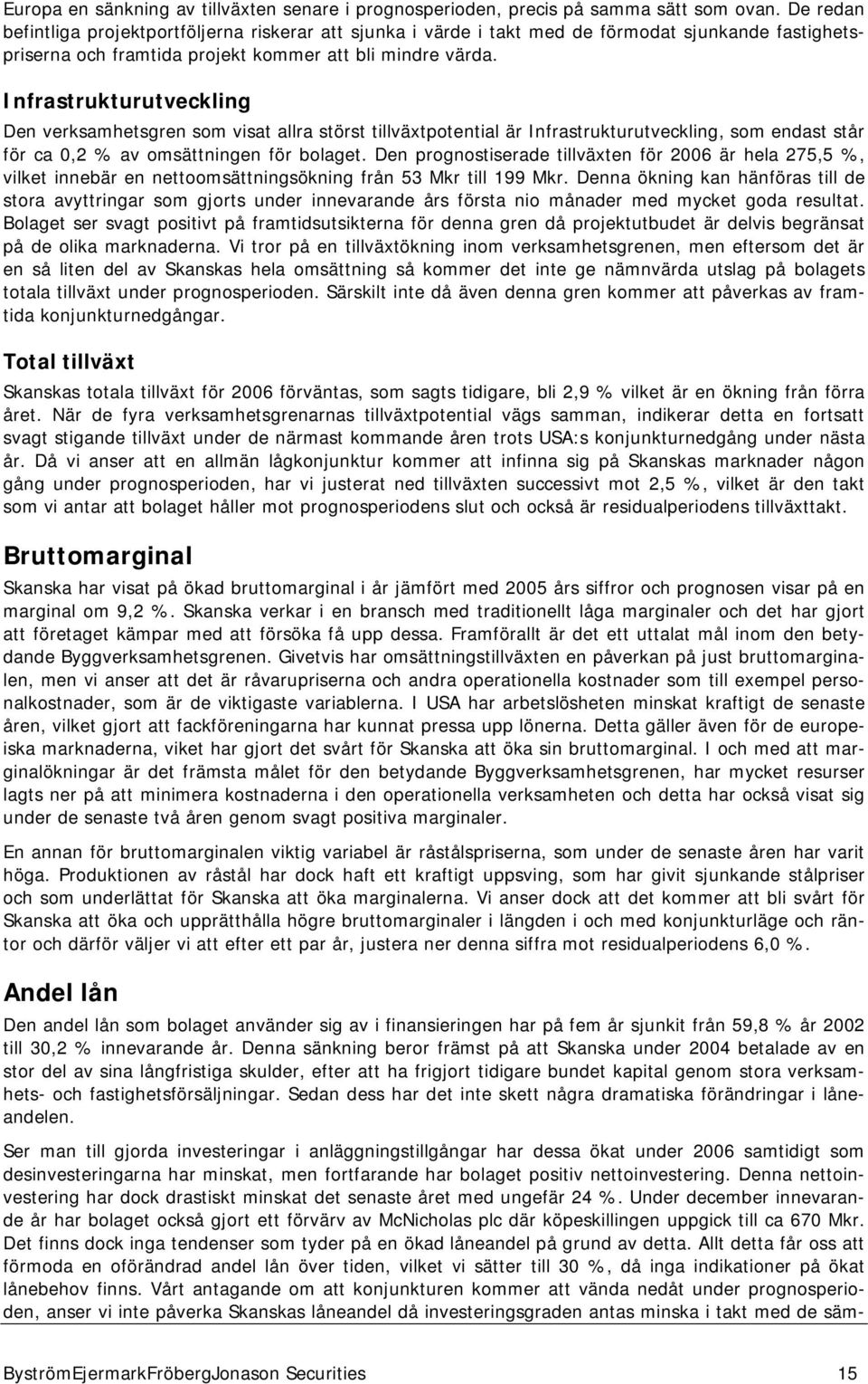 Infrastrukturutveckling Den verksamhetsgren som visat allra störst tillväxtpotential är Infrastrukturutveckling, som endast står för ca 0,2 % av omsättningen för bolaget.