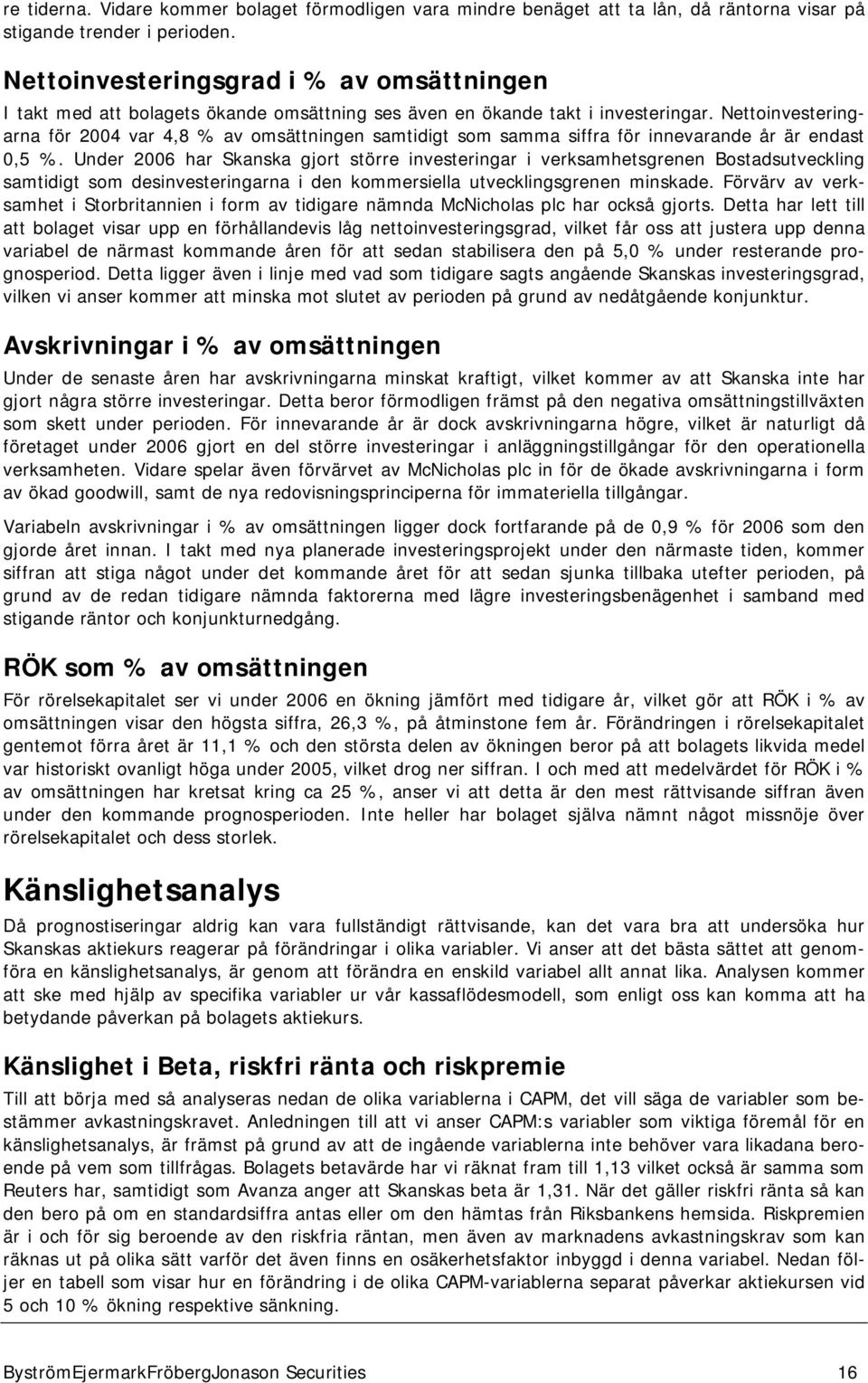 Nettoinvesteringarna för 2004 var 4,8 % av omsättningen samtidigt som samma siffra för innevarande år är endast 0,5 %.