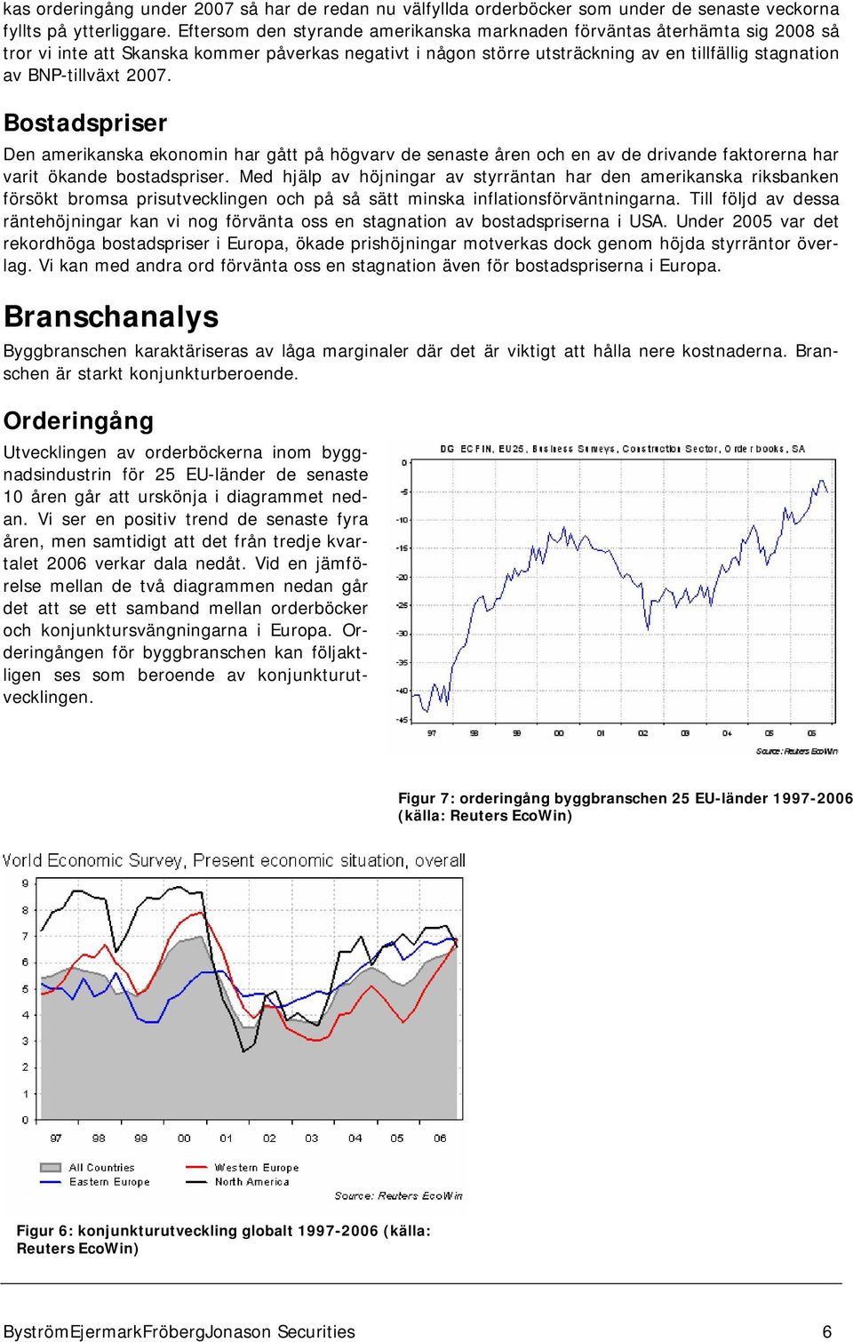 2007. Bostadspriser Den amerikanska ekonomin har gått på högvarv de senaste åren och en av de drivande faktorerna har varit ökande bostadspriser.