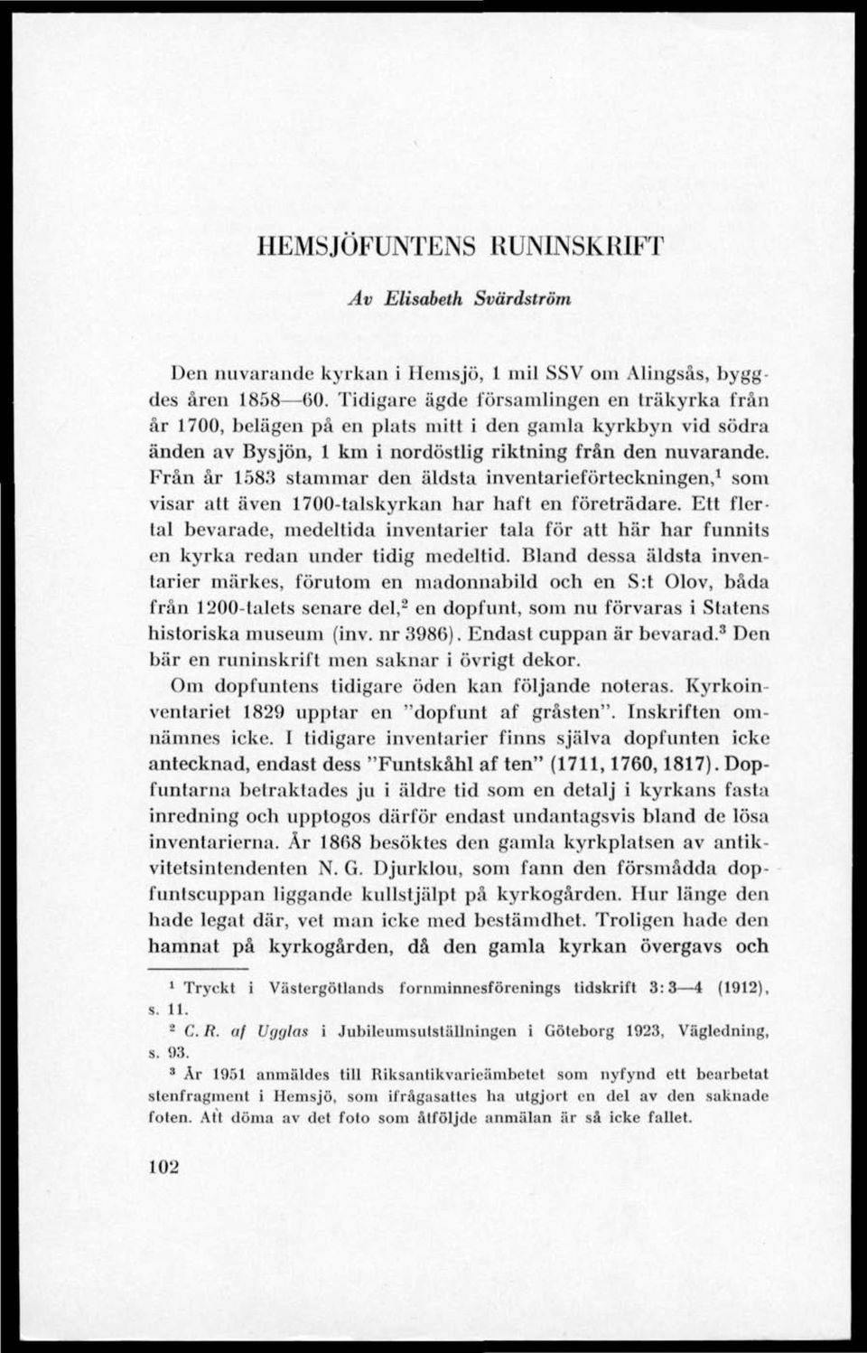 Från år 1583 stammar den äldsta inventarieförteckningen, 1 som visar att även 1700-talskyrkan har haft en företrädare.