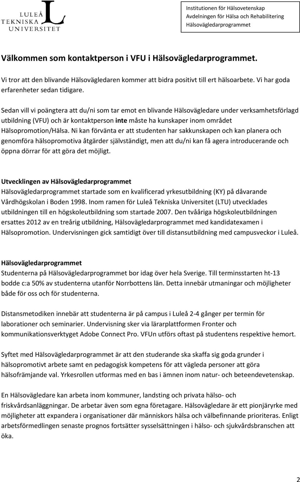 Ni kan förvänta er att studenten har sakkunskapen och kan planera och genomföra hälsopromotiva åtgärder självständigt, men att du/ni kan få agera introducerande och öppna dörrar för att göra det