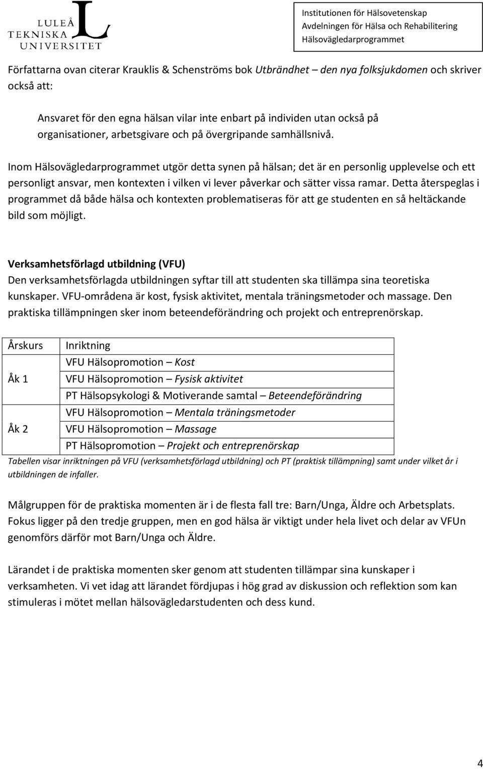 Inom utgör detta synen på hälsan; det är en personlig upplevelse och ett personligt ansvar, men kontexten i vilken vi lever påverkar och sätter vissa ramar.