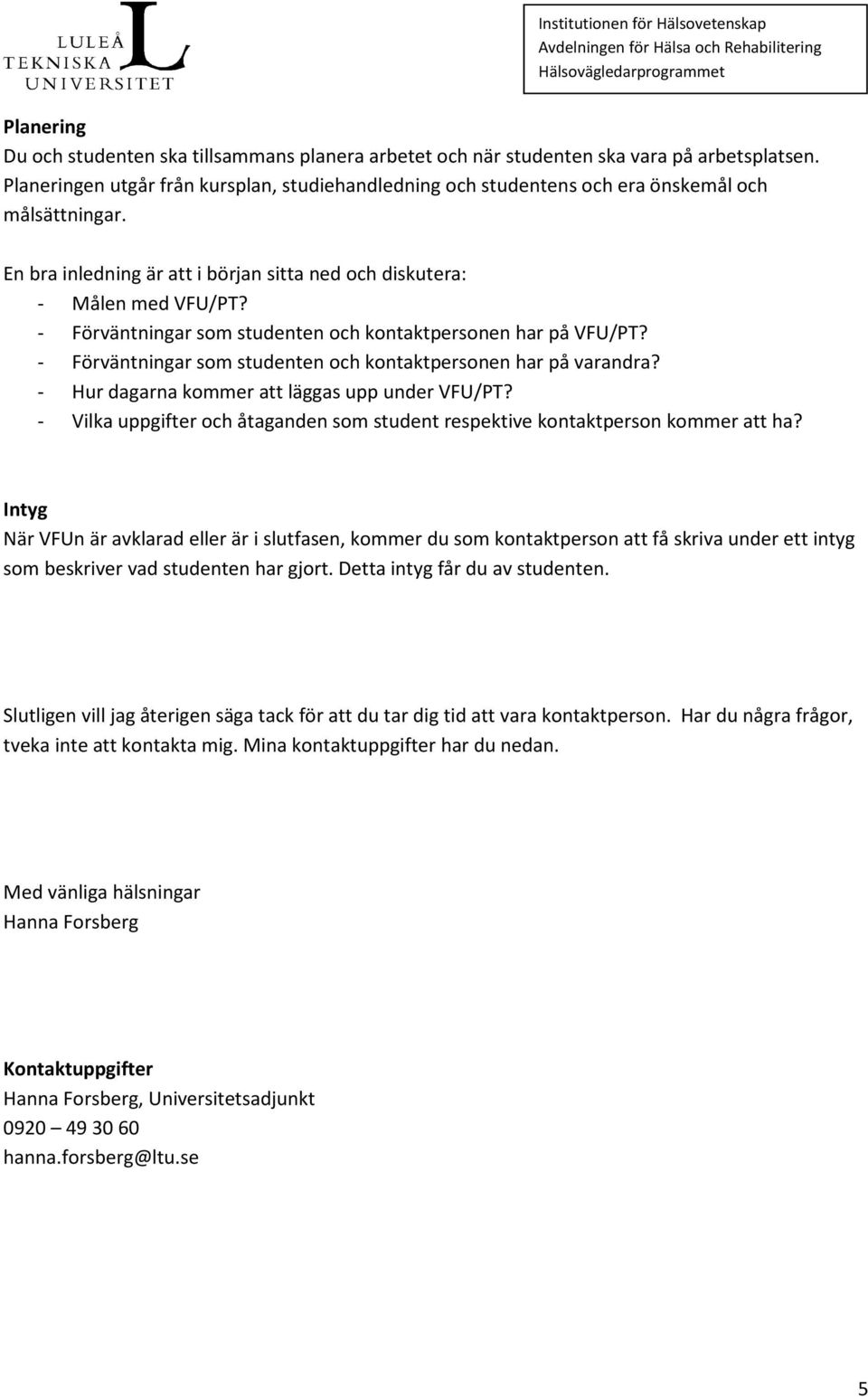 - Förväntningar som studenten och kontaktpersonen har på /PT? - Förväntningar som studenten och kontaktpersonen har på varandra? - Hur dagarna kommer att läggas upp under /PT?