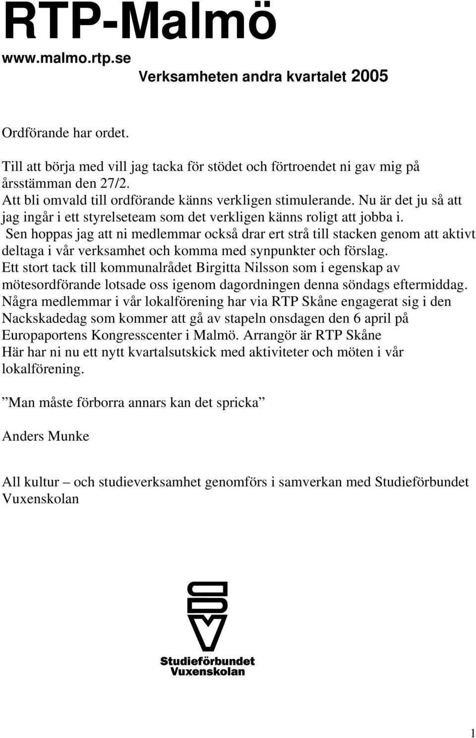 Sen hoppas jag att ni medlemmar också drar ert strå till stacken genom att aktivt deltaga i vår verksamhet och komma med synpunkter och förslag.