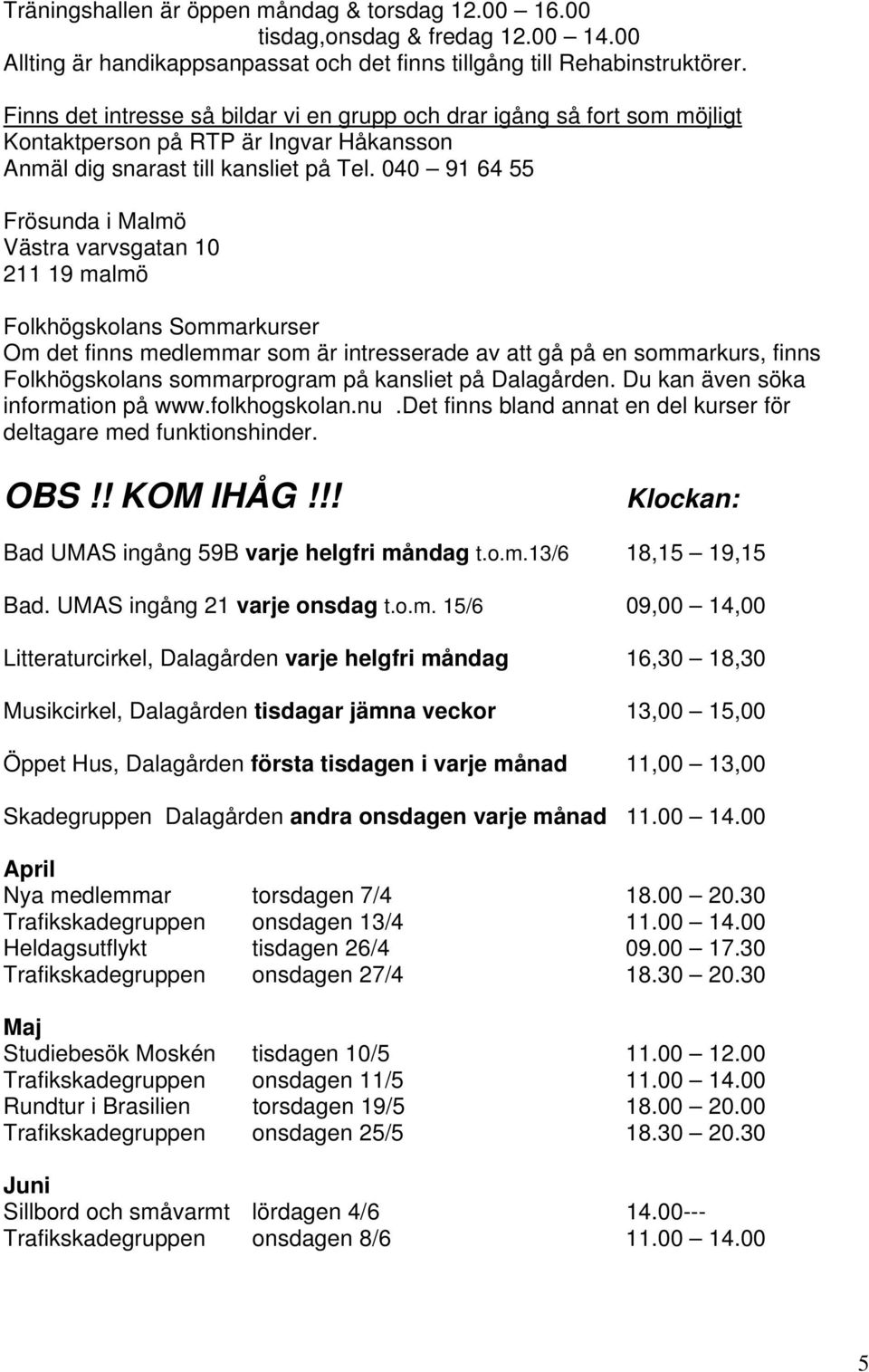 040 91 64 55 Frösunda i Malmö Västra varvsgatan 10 211 19 malmö Folkhögskolans Sommarkurser Om det finns medlemmar som är intresserade av att gå på en sommarkurs, finns Folkhögskolans sommarprogram