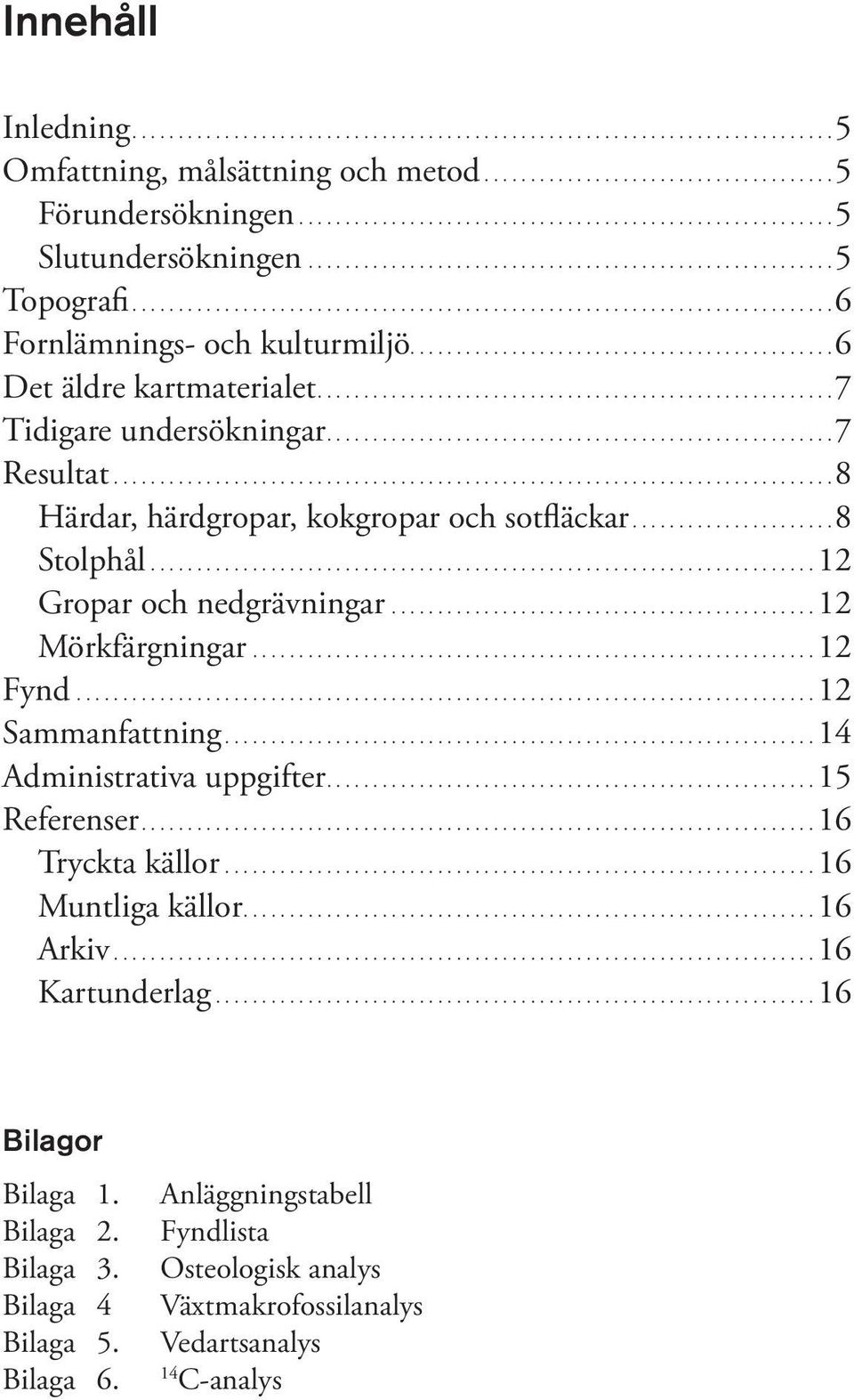 .. 8 Stolphål......................................................................... 12 Gropar och nedgrävningar............................................... 12 Mörkfärgningar.............................................................. 12 Fynd.