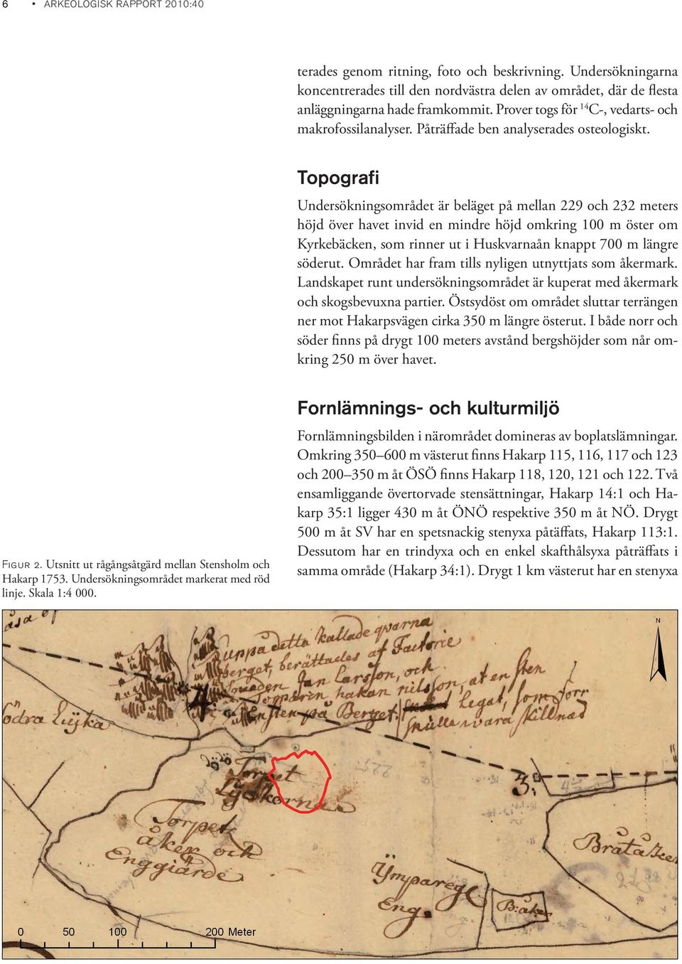 Topografi Undersökningsområdet är beläget på mellan 229 och 232 meters höjd över havet invid en mindre höjd omkring 100 m öster om Kyrkebäcken, som rinner ut i Huskvarnaån knappt 700 m längre söderut.