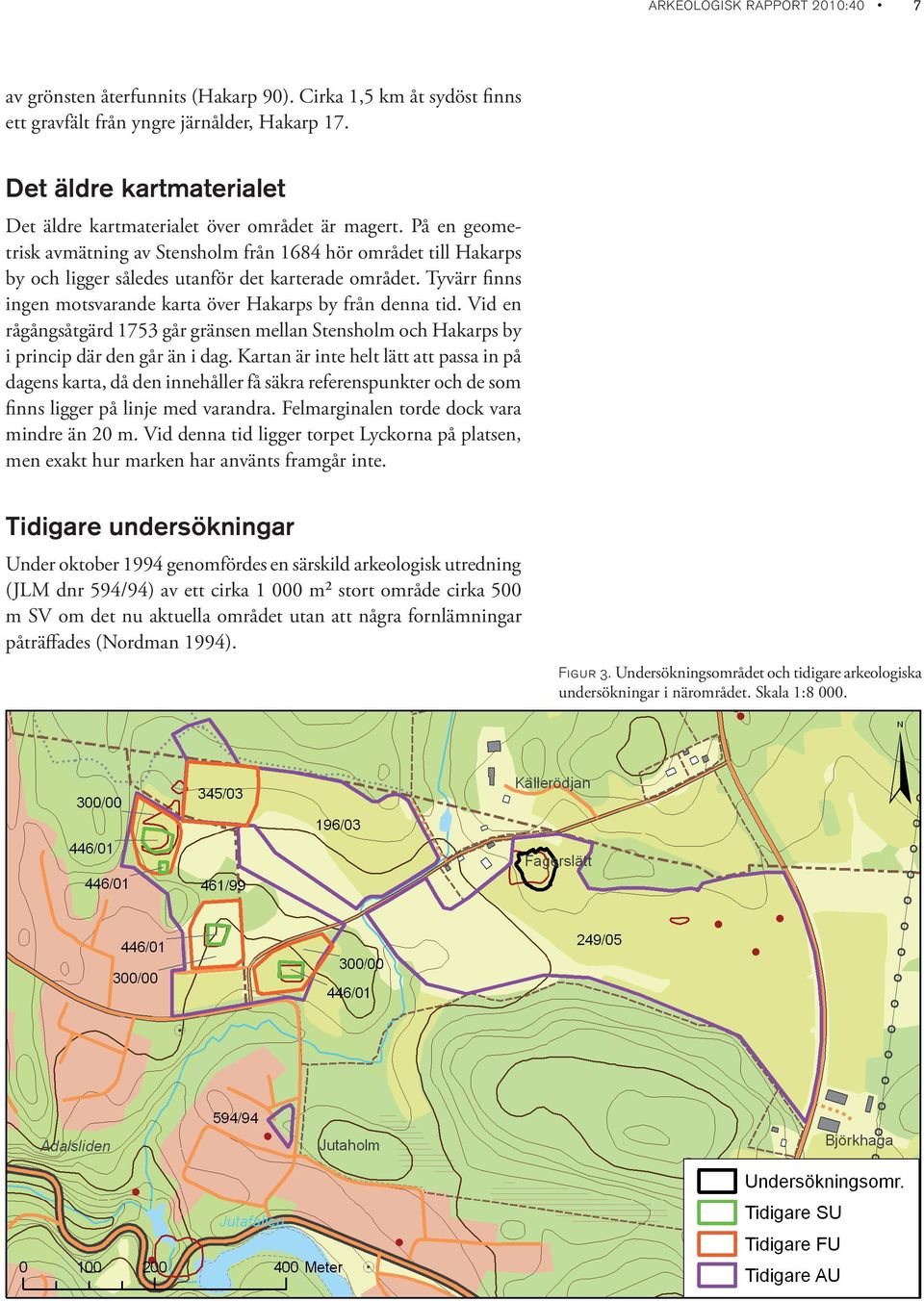 På en geometrisk avmätning av Stensholm från 1684 hör området till Hakarps by och ligger således utanför det karterade området. Tyvärr finns ingen motsvarande karta över Hakarps by från denna tid.