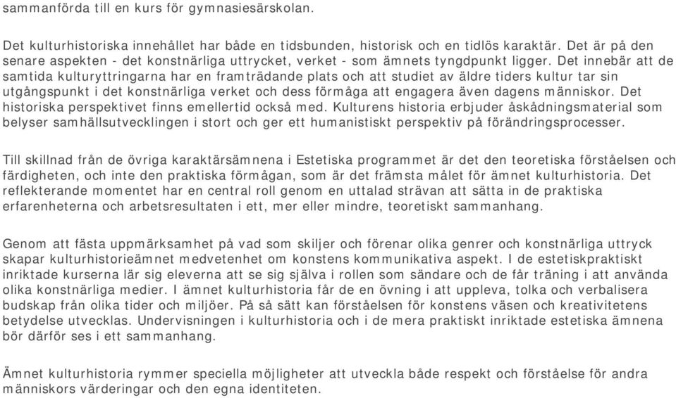 Det innebär att de samtida kulturyttringarna har en framträdande plats och att studiet av äldre tiders kultur tar sin utgångspunkt i det konstnärliga verket och dess förmåga att engagera även dagens