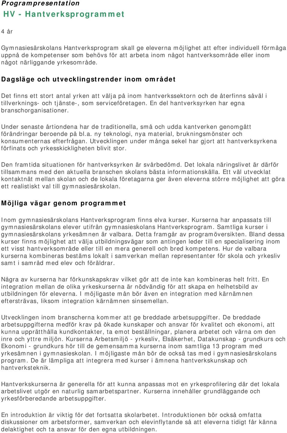 Dagsläge och utvecklingstrender inom området Det finns ett stort antal yrken att välja på inom hantverkssektorn och de återfinns såväl i tillverknings- och tjänste-, som serviceföretagen.