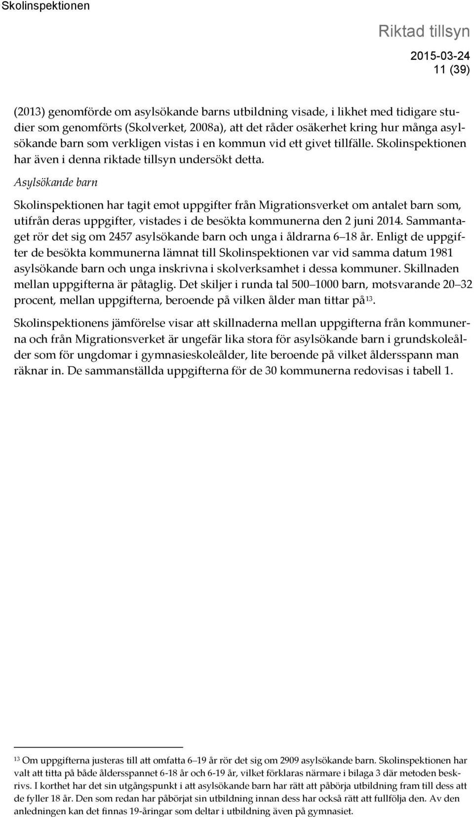 Asylsökande barn Skolinspektionen har tagit emot uppgifter från Migrationsverket om antalet barn som, utifrån deras uppgifter, vistades i de besökta kommunerna den 2 juni 2014.